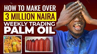 How To Make Over N3,000,000 Weekly Trading Palm Oil. Source From East. Resell In Northern Nigeria.