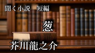 【聴く小説】　芥川龍之介　葱　～ 朗読オーディオブック ～