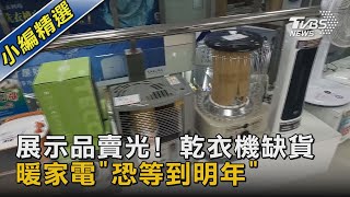 展示品賣光! 乾衣機缺貨 暖家電「恐等到明年」｜TVBS新聞