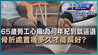 【十點不一樣】要聞焦點專輯PODCAST | 20230518 65歲勞工心痛:為何年紀到就逼退    骨折處置後多久才能長好?@TVBSNEWS02