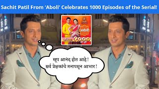 Sachit Patilने व्यक्त केली कृतज्ञता, 'Aboli' मालिकेने पूर्ण केले 1000 भाग!