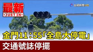 金門11：55「全島大停電」 交通號誌停擺【最新快訊】