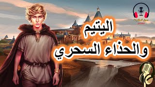 اليتيم والحذاء السحري|  من القصص الخيالية المشوقة قبل النوم، ضع السماعات واستمع، سوق الحكايات والقصص