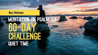 DAY 13 Meditation on Psalm 150 -- 60 Day Quiet Time Challenge, form a daily Scripture reading habit.