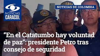 “En el Catatumbo hay voluntad de paz”: presidente Petro tras consejo de seguridad