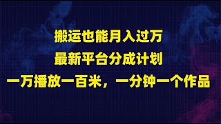 搬运也能月入过万，最新平台分成计划，一万播放一百米，一分钟一个作品