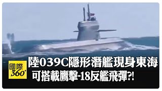 陸039C隱形潛艦傳搭載鷹擊-18飛彈現身東海 海上力量增建 第四艘航母將亮相?!   【國際360】20231226@全球大視野Global_Vision