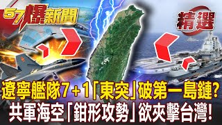 遼寧艦隊7+1「東突」破第一島鏈？！ 共軍海空「鉗形攻勢」欲夾擊台灣！- 馬西屏 康仁俊【57爆新聞 精選】