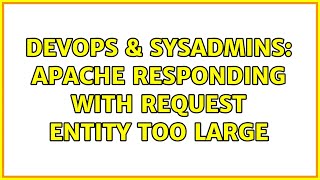 DevOps & SysAdmins: Apache responding with Request Entity Too Large (4 Solutions!!)