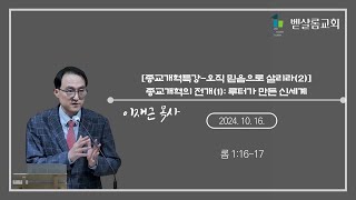 241016_종교개혁특강-오직 믿음으로 살리라(2)_종교개혁의 전개(1): 루터가 만든 신세계(롬 1:16-17)_이재근 목사