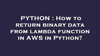 PYTHON : How to return binary data from lambda function in AWS in Python?