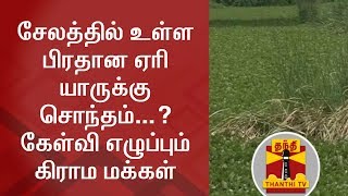 சேலத்தில் உள்ள பிரதான ஏரி யாருக்கு சொந்தம்...? கேள்வி எழுப்பும் கிராம மக்கள்