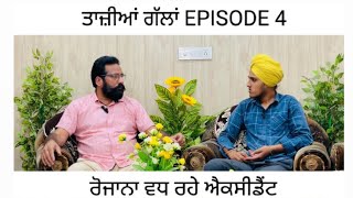 ਤਾਜ਼ੀਆਂ ਗੱਲਾਂ |EPISODE 4| ਰੋਜਾਨਾ ਵਧ ਰਹੇ ਐਕਸੀਡੈਂਟ |