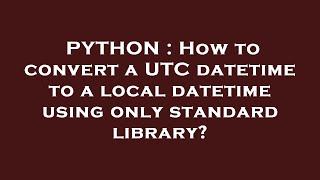 PYTHON : How to convert a UTC datetime to a local datetime using only standard library?