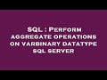 SQL : Perform aggregate operations on varbinary datatype sql server