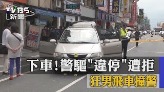 【TVBS】下車！警驅「違停」遭拒　狂男飛車撞警