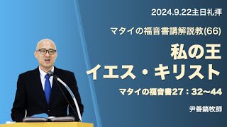 2024年9月22日主日礼拝説教＿マタイの福音書講解説教(66)＿私の王イエス・キリスト