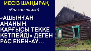 ИЕСІЗ ШАҢЫРАҚ.«АШЫНҒАН АНАНЫҢ ҚАРҒЫСЫ ТЕККЕ КЕТПЕЙДІ» ДЕГЕН РАС ЕКЕН- АУ... болған оқиға