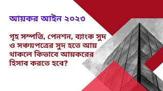 গৃহ সম্পত্তি, পেনশন, ব্যাংক সুদ ও সঞ্চয়পত্রের সুদ হতে আয় থাকলে কিভাবে আয়করের হিসাব করতে হবে?