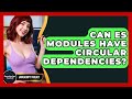 Can ES Modules Have Circular Dependencies? - JavaScript Toolkit