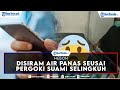 HEBOH! Istri Disiram Air Panas seusai Pergoki Suami Selingkuh