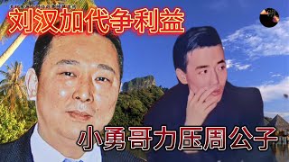 刘汉加代争利益，小勇哥力压周公子