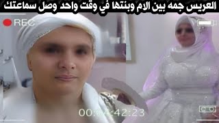 العريس جمع ما بين الام وبنتها في وقت واحد