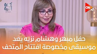 حفل مبهر وهشام نزيه يعد موسيقى مخصوصة..رئيس المتحف يكشف تفاصيل الافتتاح، وماذا يقول عنه الأجانب