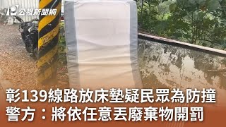 彰139線路放床墊疑民眾為防撞 警方：將依任意丟廢棄物開罰｜20240104 公視中晝新聞