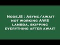 NodeJS : Async/await not working AWS lambda, skipping everything after await
