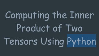 Computing the Inner Product of Two Tensors Using Python