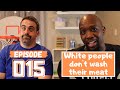 Episode 015: Why don’t white people wash their meat?