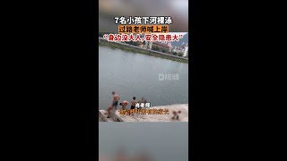 7名小孩下河裸泳過路老師喊上岸肖老師稱，當時也沒多想，就趕緊把他們喊上來了，小孩子下河安全隱患非常大，老師經常給學生進行安全教育，如果發生悲劇，是任何人都不想看到的。貴州dou知道