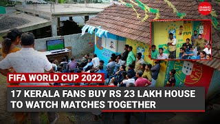 FIFA World Cup 2022: 17 Kerala fans buy Rs 23 lakh house to watch matches together