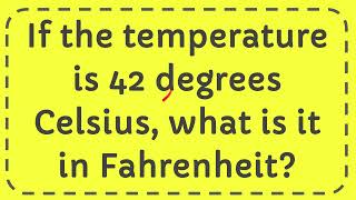 If the temperature is 42 degrees Celsius, what is it in Fahrenheit?