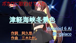 ボカロに歌わせてみた　津軽海峡冬景色　石川さゆり　galaco  Vocaloid 6AI