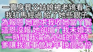 一賣身葬父姑娘，被老鴇看上，我打馬經過，給了她些銀子，為報恩，她跪求我收她當丫鬟，這恩沒報，她卻搶了我未婚夫，一時間，我淪為京城的笑柄，爹讓我進軍營幾年，換個身份【幸福人生】#為人處世#生活經驗#情感