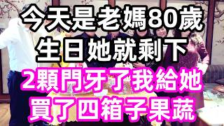 今天是老媽80歲生日，她就剩下2顆門牙了，我給她買了四箱子果蔬#小翠講故事#幸福#孝顺#儿女#讀書#養生#佛#房产#晚年哲理#中老年心語#淺談人生#養老#真實故事#兒女的故事#小嫺說故事#遗产#赚钱