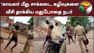 காவலர் மீது சாக்கடை கழிவுகளை வீசி தாக்கிய மதுபோதை நபர்