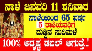 ನಾಳೆ ಜನವರಿ 11 ಶನಿವಾರ ನಾಳೆಯಿಂದ 65 ವರ್ಷ 5 ರಾಶಿಯವರಿಗೆ ದುಡ್ಡಿನ ಸುರಿಮಳೆ 100% ಅದೃಷ್ಟ ಡಬಲ್ ಆಗುತ್ತೆ..!