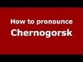 How to pronounce Chernogorsk (Russian/Russia) - PronounceNames.com