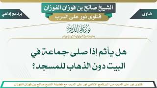 763 - هل يأثم إذا صلى جماعة في البيت دون الذهاب للمسجد؟ الشيخ صالح بن فوزان الفوزان