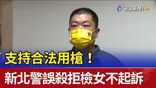 支持合法用槍！新北警誤殺拒檢女不起訴