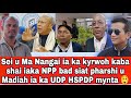 Sei u Ma Nangai ia ka kyrwoh kaba shai iaka NPP bad siat pharshi u Madiah ia ka UDP HSPDP mynta 😲