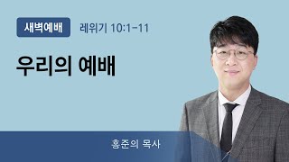 2022년03월15일/화새벽/레위기10:1-11/'우리의 예배'/홍준의목사