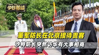 董军防长在北京接待贵客，沙特防长突然访华，有大事和中国相商