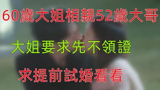 60歲大姐相親52歲大哥，大姐要求先不領證，求提前試婚看看