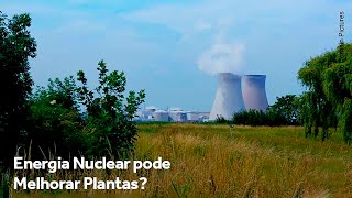 Energia Nuclear pode Melhorar Plantas?