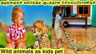 குழந்தைகள் வளர்க்கும் ஆபத்தான செல்லப்பிராணிகள் | Wild animals as pet for kids | TAMIL AMAZING FACTS