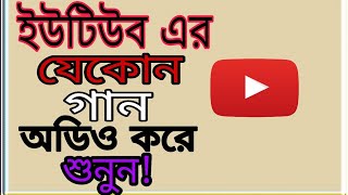 ইউটিউব এর যেকোনো গান অডিও করে শুনুন খুব সহজে! ভিডিও টি দেখুন!